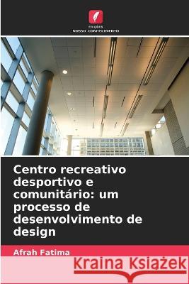 Centro recreativo desportivo e comunitario: um processo de desenvolvimento de design Afrah Fatima   9786205957226 Edicoes Nosso Conhecimento