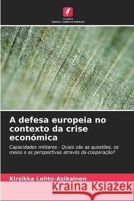 A defesa europeia no contexto da crise economica Kirsikka Lehto-Asikainen   9786205959077 Edicoes Nosso Conhecimento