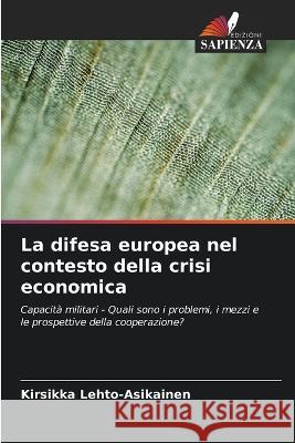 La difesa europea nel contesto della crisi economica Kirsikka Lehto-Asikainen   9786205959084 Edizioni Sapienza