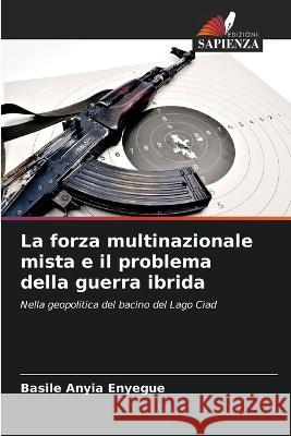 La forza multinazionale mista e il problema della guerra ibrida Basile Anyia Enyegue   9786205959121 Edizioni Sapienza