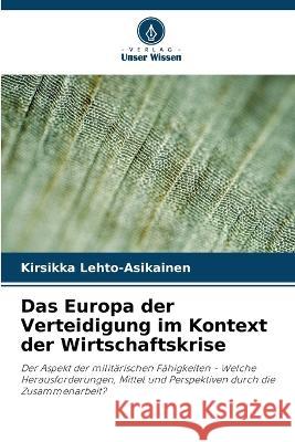 Das Europa der Verteidigung im Kontext der Wirtschaftskrise Kirsikka Lehto-Asikainen   9786205959138 Verlag Unser Wissen