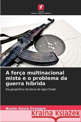 A forca multinacional mista e o problema da guerra hibrida Basile Anyia Enyegue   9786205959145 Edicoes Nosso Conhecimento