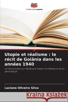 Utopie et realisme: le recit de Goiania dans les annees 1940 Luciano Oliveira Silva   9786205959916