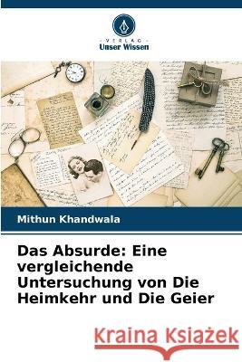 Das Absurde: Eine vergleichende Untersuchung von Die Heimkehr und Die Geier Mithun Khandwala   9786205960400