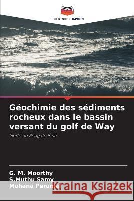 Geochimie des sediments rocheux dans le bassin versant du golf de Way G M Moorthy S Muthu Samy Mohana Perumal 9786205960868 Editions Notre Savoir