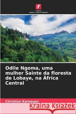 Odile Ngoma, uma mulher Sainte da floresta de Lobaye, na Africa Central Christian Kamayen   9786205961933 Edicoes Nosso Conhecimento