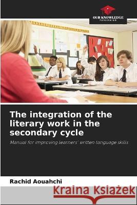 The integration of the literary work in the secondary cycle Rachid Aouahchi   9786205964293