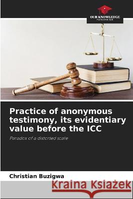 Practice of anonymous testimony, its evidentiary value before the ICC Christian Buzigwa   9786205964712 Our Knowledge Publishing