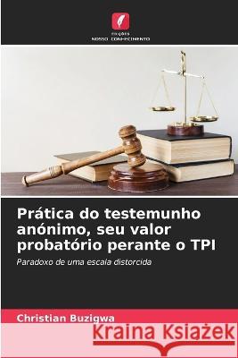 Pratica do testemunho anonimo, seu valor probatorio perante o TPI Christian Buzigwa   9786205964743 Edicoes Nosso Conhecimento