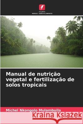 Manual de nutricao vegetal e fertilizacao de solos tropicais Michel Nkongolo Mulambuila   9786205965160 Edicoes Nosso Conhecimento
