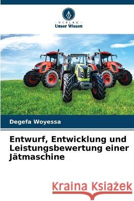 Entwurf, Entwicklung und Leistungsbewertung einer Jatmaschine Degefa Woyessa   9786205965351 Verlag Unser Wissen