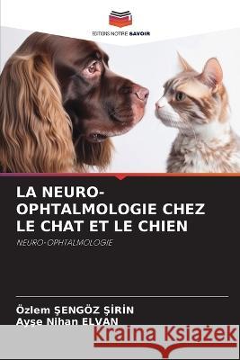 La Neuro-Ophtalmologie Chez Le Chat Et Le Chien OEzlem Şengoez Şirin Ayşe Nihan Elvan  9786205965375 Editions Notre Savoir