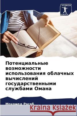 Potencial'nye wozmozhnosti ispol'zowaniq oblachnyh wychislenij gosudarstwennymi sluzhbami Omana Ragab, Mohamed 9786205966426