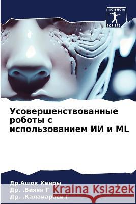 Usowershenstwowannye roboty s ispol'zowaniem II i ML Henry, Dr.Ashok, G, Dr. .Viqqn, G, Dr. .Kalaiarasi 9786205967799 Sciencia Scripts