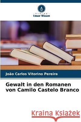 Gewalt in den Romanen von Camilo Castelo Branco Joao Carlos Vitorino Pereira   9786205967997 Verlag Unser Wissen