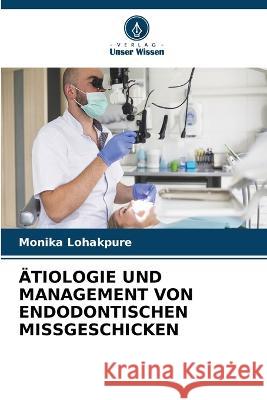 AEtiologie Und Management Von Endodontischen Missgeschicken Monika Lohakpure   9786205968420