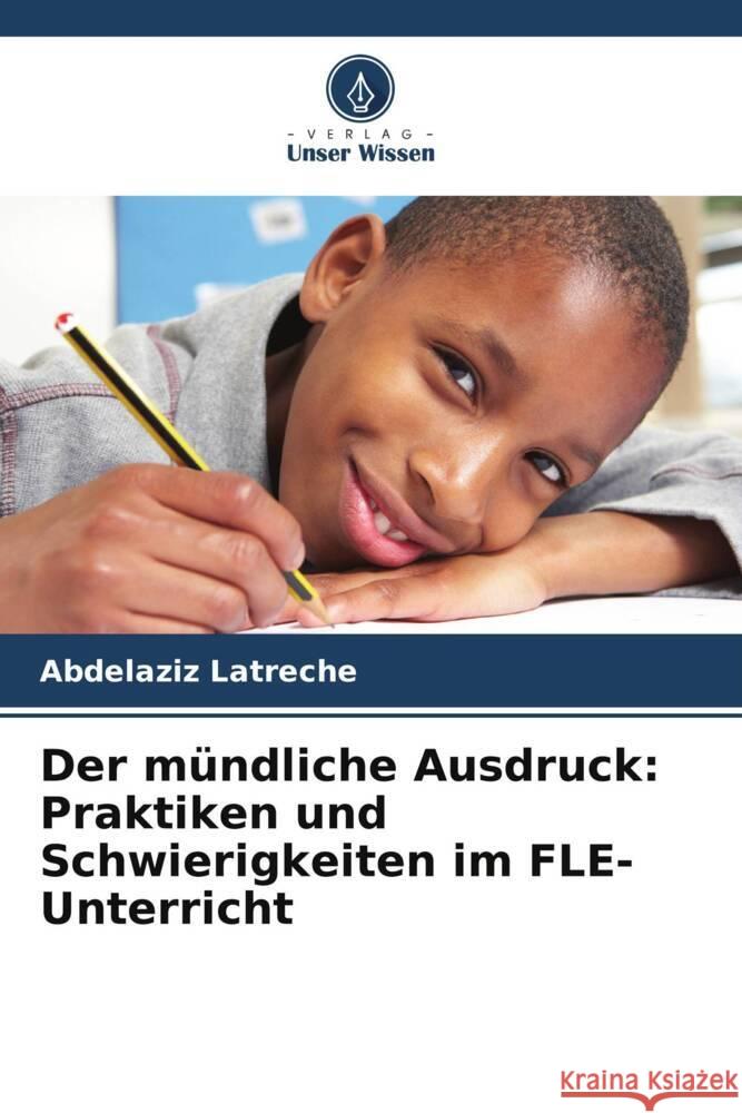 Der mundliche Ausdruck: Praktiken und Schwierigkeiten im FLE-Unterricht Abdelaziz Latreche   9786205970522