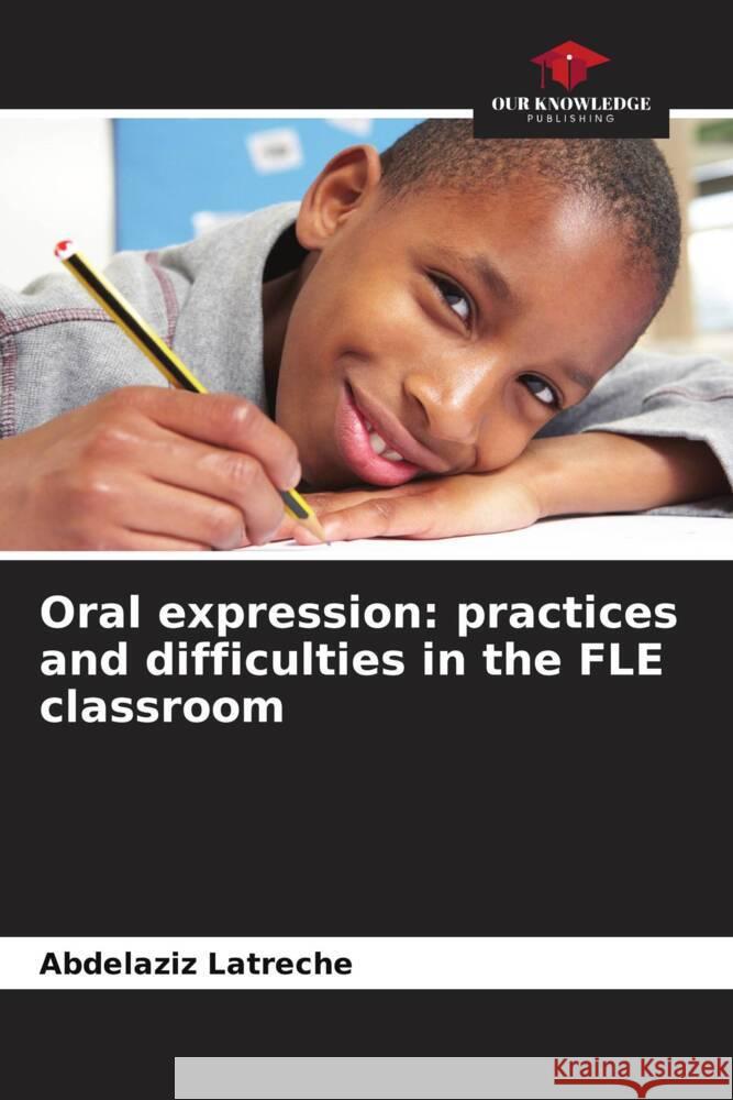 Oral expression: practices and difficulties in the FLE classroom Abdelaziz Latreche   9786205970539