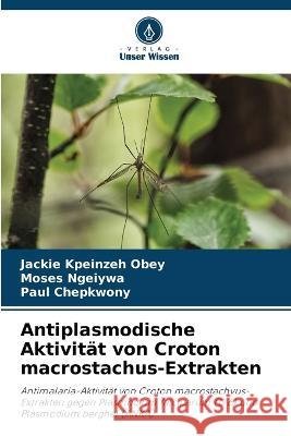 Antiplasmodische Aktivitat von Croton macrostachus-Extrakten Jackie Kpeinzeh Obey Moses Ngeiywa Paul Chepkwony 9786205972793