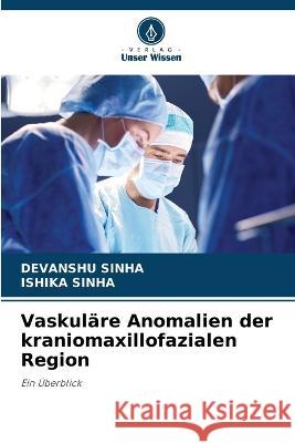 Vaskulare Anomalien der kraniomaxillofazialen Region Devanshu Sinha Ishika Sinha  9786205973158