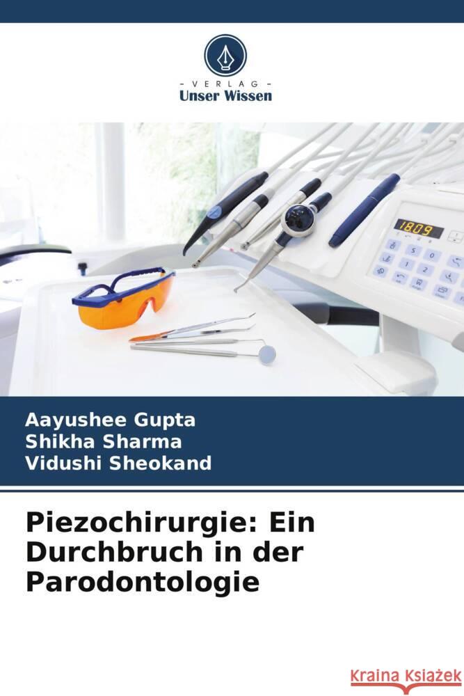 Piezochirurgie: Ein Durchbruch in der Parodontologie Aayushee Gupta Shikha Sharma Vidushi Sheokand 9786205974971