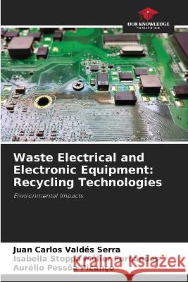 Waste Electrical and Electronic Equipment: Recycling Technologies Juan Carlos Valdes Serra Isabella Stoppa Muller Fernandes Aurelio Pessoa Picanco 9786205976289 Our Knowledge Publishing