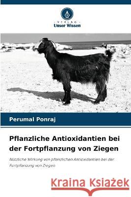 Pflanzliche Antioxidantien bei der Fortpflanzung von Ziegen Perumal Ponraj   9786205977118 Verlag Unser Wissen