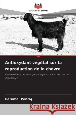 Antioxydant vegetal sur la reproduction de la chevre Perumal Ponraj   9786205977149 Editions Notre Savoir