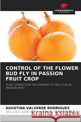 Control of the Flower Bud Fly in Passion Fruit Crop Agustina Valverde Rodriguez Miltao Edelio Campos Albornoz  9786205977286 Our Knowledge Publishing