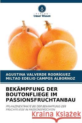 Bekampfung Der Boutonfliege Im Passionsfruchtanbau Agustina Valverde Rodriguez Miltao Edelio Campos Albornoz  9786205977293 Verlag Unser Wissen