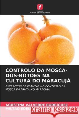 Controlo Da Mosca-Dos-Botoes Na Cultura Do Maracuja Agustina Valverde Rodriguez Miltao Edelio Campos Albornoz  9786205977316 Edicoes Nosso Conhecimento