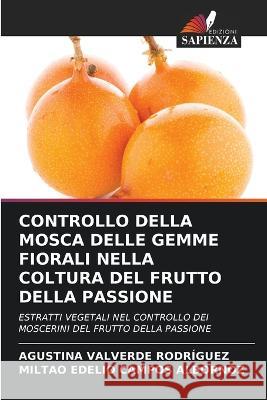 Controllo Della Mosca Delle Gemme Fiorali Nella Coltura del Frutto Della Passione Agustina Valverde Rodriguez Miltao Edelio Campos Albornoz  9786205977507 Edizioni Sapienza