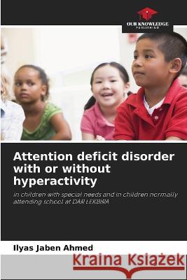 Attention deficit disorder with or without hyperactivity Ilyas Jaben Ahmed   9786205978917 Our Knowledge Publishing