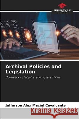 Archival Policies and Legislation Jefferson Alex Maciel Cavalcante   9786205979402 Our Knowledge Publishing