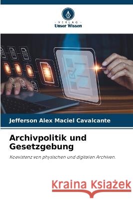 Archivpolitik und Gesetzgebung Jefferson Alex Maciel Cavalcante   9786205979419 Verlag Unser Wissen