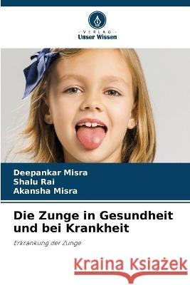 Die Zunge in Gesundheit und bei Krankheit Deepankar Misra Shalu Rai Akansha Misra 9786205979877 Verlag Unser Wissen