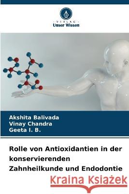 Rolle von Antioxidantien in der konservierenden Zahnheilkunde und Endodontie Akshita Balivada Vinay Chandra Geeta I B 9786205980705