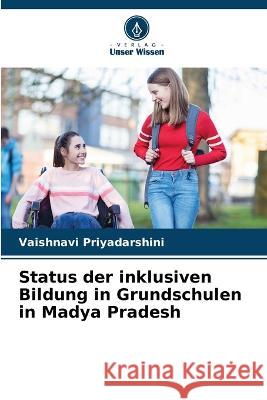 Status der inklusiven Bildung in Grundschulen in Madya Pradesh Vaishnavi Priyadarshini   9786205981184