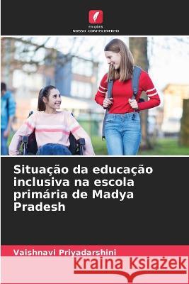 Situacao da educacao inclusiva na escola primaria de Madya Pradesh Vaishnavi Priyadarshini   9786205981214