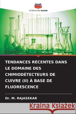 Tendances Recentes Dans Le Domaine Des Chimiodetecteurs de Cuivre (II) A Base de Fluorescence Dr M Rajasekar   9786205981320 Editions Notre Savoir