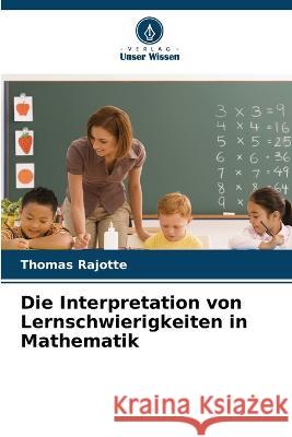 Die Interpretation von Lernschwierigkeiten in Mathematik Thomas Rajotte   9786205982037