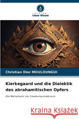 Kierkegaard und die Dialektik des abrahamitischen Opfers Christian Dior Mouloungui   9786205983348 Verlag Unser Wissen