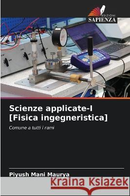 Scienze applicate-I [Fisica ingegneristica] Piyush Mani Maurya   9786205983737 Edizioni Sapienza