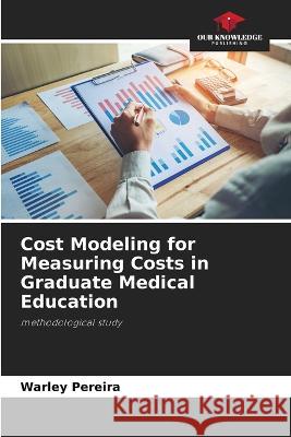 Cost Modeling for Measuring Costs in Graduate Medical Education Warley Pereira   9786205983898