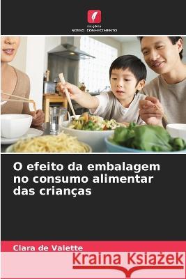 O efeito da embalagem no consumo alimentar das criancas Clara de Valette   9786205985489