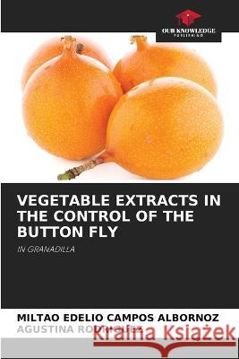 Vegetable Extracts in the Control of the Button Fly Miltao Edelio Campos Albornoz Agustina Rodriguez  9786205986899 Our Knowledge Publishing