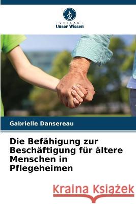 Die Befahigung zur Beschaftigung fur altere Menschen in Pflegeheimen Gabrielle Dansereau   9786205987254