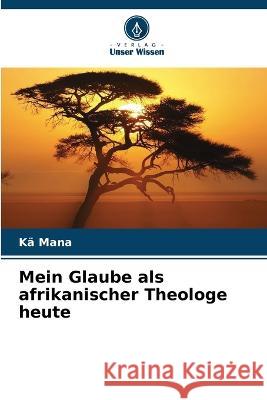 Mein Glaube als afrikanischer Theologe heute Ka Mana   9786205987902 Verlag Unser Wissen