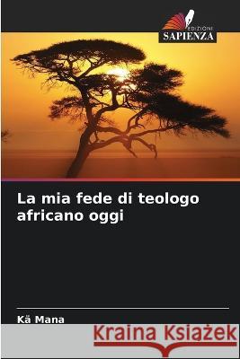 La mia fede di teologo africano oggi Ka Mana   9786205987933 Edizioni Sapienza