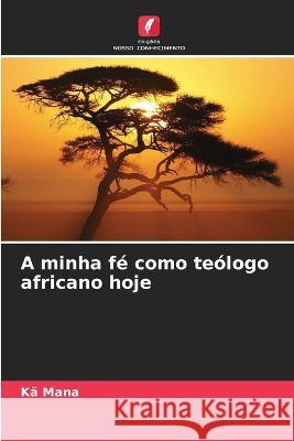 A minha fe como teologo africano hoje Ka Mana   9786205987940 Edicoes Nosso Conhecimento